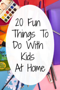 20 Fun Things To Do At Home with Kids